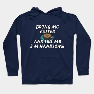 Bring me coffee and tell me i'm handsome Hoodie